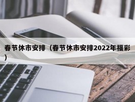 春节休市安排（春节休市安排2022年福彩）