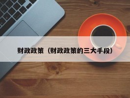 财政政策（财政政策的三大手段）