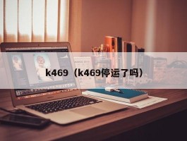 k469（k469停运了吗）