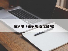 轴承吧（轴承吧 百度贴吧）