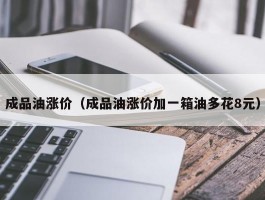 成品油涨价（成品油涨价加一箱油多花8元）