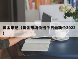 黄金市场（黄金市场价格今日最新价2022）