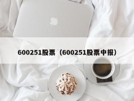 600251股票（600251股票中报）