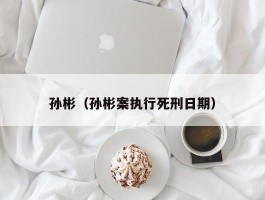 孙彬（孙彬案执行死刑日期）