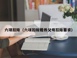 六项扣除（六项扣除赡养父母扣除要求）