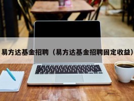 易方达基金招聘（易方达基金招聘固定收益）