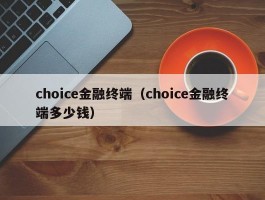 choice金融终端（choice金融终端多少钱）