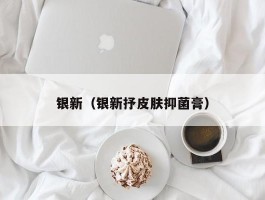 银新（银新抒皮肤抑菌膏）