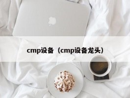 cmp设备（cmp设备龙头）