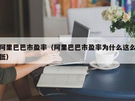 阿里巴巴市盈率（阿里巴巴市盈率为什么这么低）