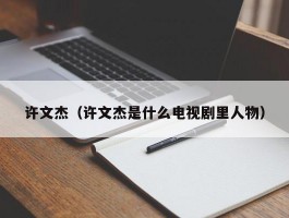 许文杰（许文杰是什么电视剧里人物）