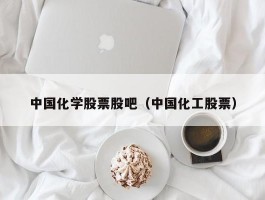 中国化学股票股吧（中国化工股票）