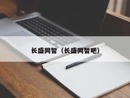 长盛同智（长盛同智吧）