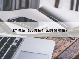 ST浩源（st浩源什么时候摘帽）