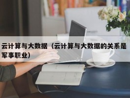 云计算与大数据（云计算与大数据的关系是 军事职业）