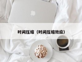 时间压缩（时间压缩效应）