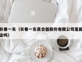 长春一东（长春一东离合器股份有限公司是国企吗）