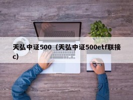 天弘中证500（天弘中证500etf联接c）