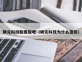 碳元科技股票股吧（碳元科技为什么涨停）