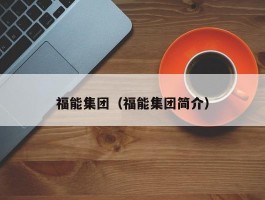 福能集团（福能集团简介）