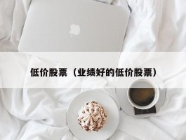 低价股票（业绩好的低价股票）