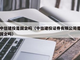 中信建投是国企吗（中信建投证券有限公司是国企吗）