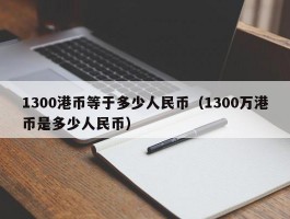 1300港币等于多少人民币（1300万港币是多少人民币）