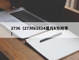 2736（2736x1824是几k分辨率）