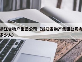 浙江省物产集团公司（浙江省物产集团公司有多少人）