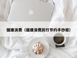 健康消费（健康消费厉行节约手抄报）