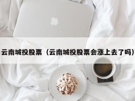 云南城投股票（云南城投股票会涨上去了吗）