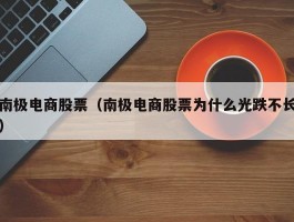 南极电商股票（南极电商股票为什么光跌不长）