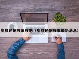 奥维通信股票股吧（奥维通信股票最新消息）