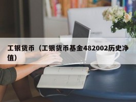 工银货币（工银货币基金482002历史净值）