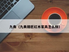 九典（九典臻匠红木家具怎么样）