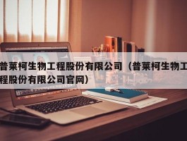 普莱柯生物工程股份有限公司（普莱柯生物工程股份有限公司官网）