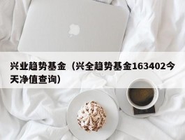 兴业趋势基金（兴全趋势基金163402今天净值查询）