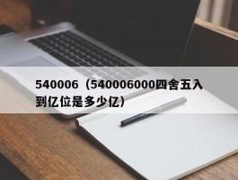 540006（540006000四舍五入到亿位是多少亿）