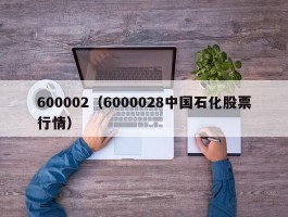 600002（6000028中国石化股票行情）