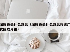 深股通是什么意思（深股通是什么意思传统广式陈皮月饼）