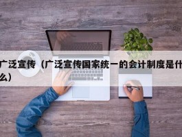 广泛宣传（广泛宣传国家统一的会计制度是什么）