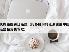 代办股份转让系统（代办股份转让系统由中国证监会负责管理）