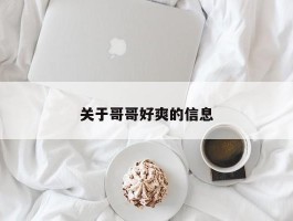 关于哥哥好爽的信息