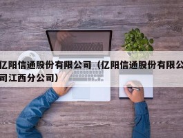 亿阳信通股份有限公司（亿阳信通股份有限公司江西分公司）