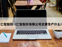 仁智股份（仁智股份有限公司主要生产什么）