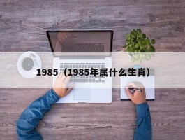 1985（1985年属什么生肖）