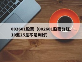 002601股票（002601股票分红,10派25是不是利好）