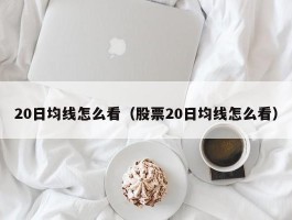 20日均线怎么看（股票20日均线怎么看）