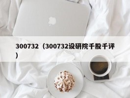 300732（300732设研院千股千评）