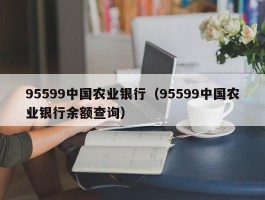 95599中国农业银行（95599中国农业银行余额查询）